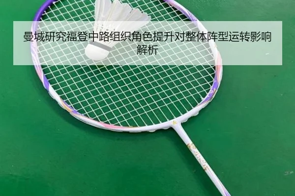 曼城研究福登中路组织角色提升对整体阵型运转影响解析