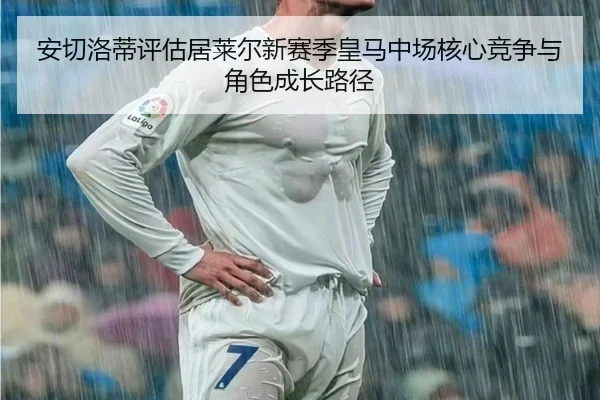 安切洛蒂评估居莱尔新赛季皇马中场核心竞争与角色成长路径