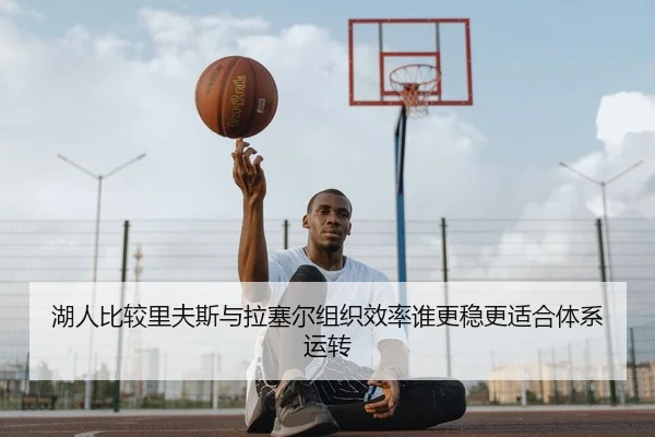 湖人比较里夫斯与拉塞尔组织效率谁更稳更适合体系运转
