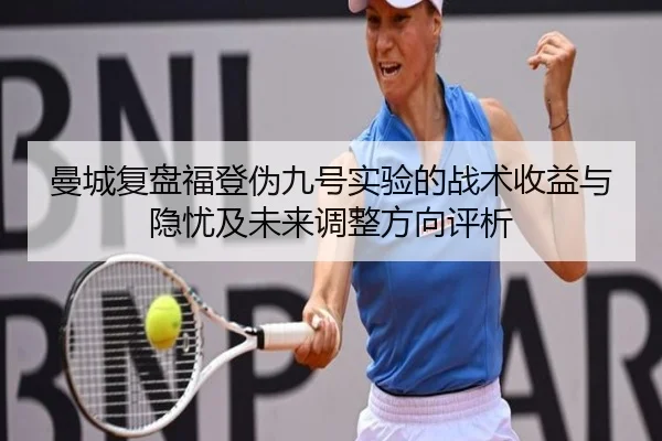 曼城复盘福登伪九号实验的战术收益与隐忧及未来调整方向评析