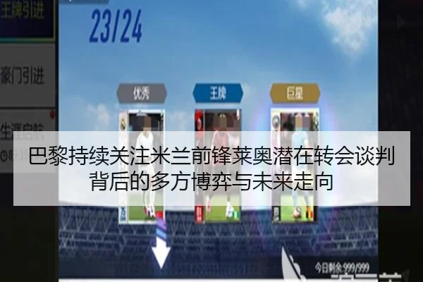 巴黎持续关注米兰前锋莱奥潜在转会谈判背后的多方博弈与未来走向