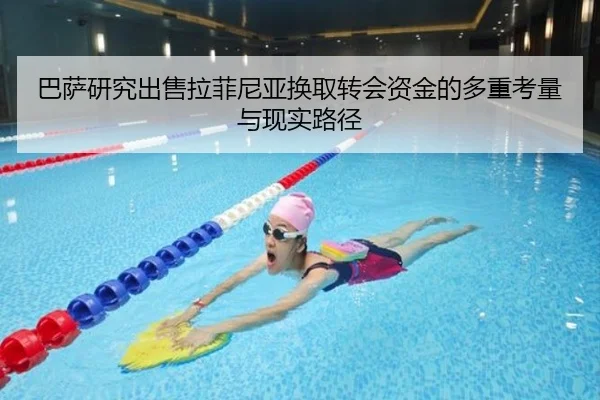 巴萨研究出售拉菲尼亚换取转会资金的多重考量与现实路径