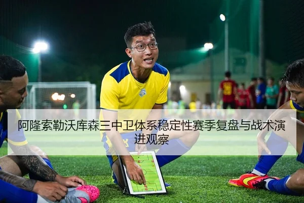 阿隆索勒沃库森三中卫体系稳定性赛季复盘与战术演进观察
