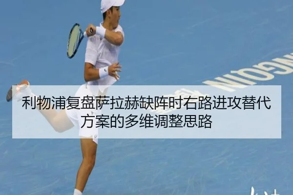 利物浦复盘萨拉赫缺阵时右路进攻替代方案的多维调整思路