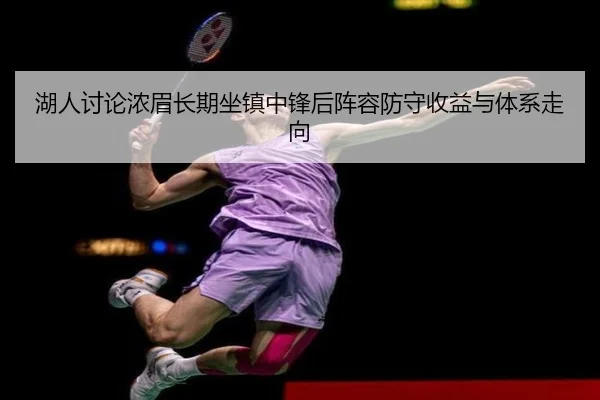 湖人讨论浓眉长期坐镇中锋后阵容防守收益与体系走向