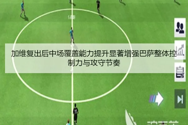 加维复出后中场覆盖能力提升显著增强巴萨整体控制力与攻守节奏