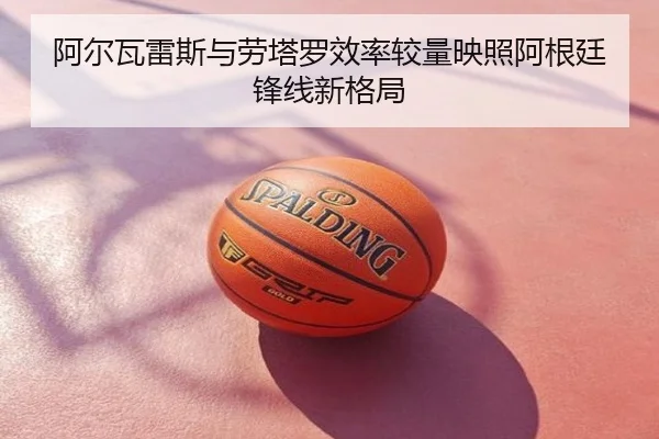 阿尔瓦雷斯与劳塔罗效率较量映照阿根廷锋线新格局